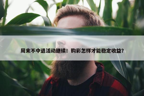 周末不中退活动继续！购彩怎样才能稳定收益？