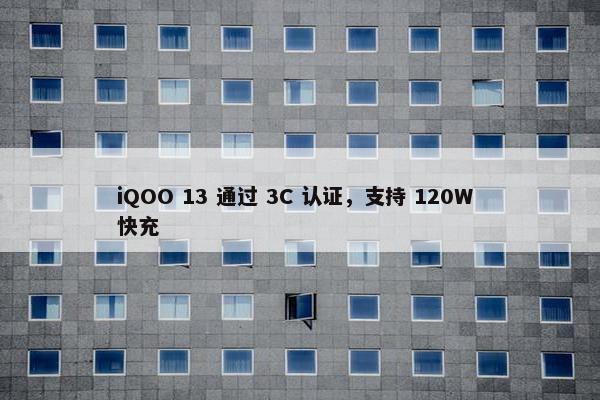 iQOO 13 通过 3C 认证，支持 120W 快充