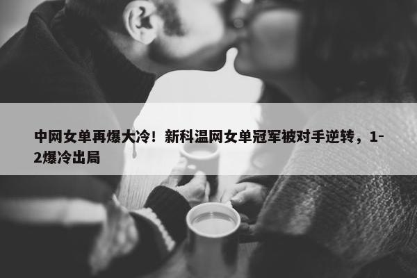 中网女单再爆大冷！新科温网女单冠军被对手逆转，1-2爆冷出局