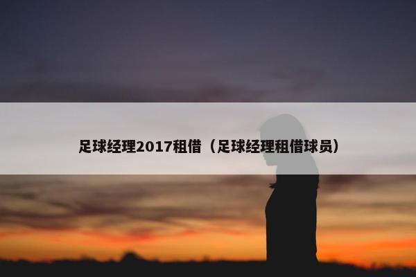 足球经理2017租借（足球经理租借球员）