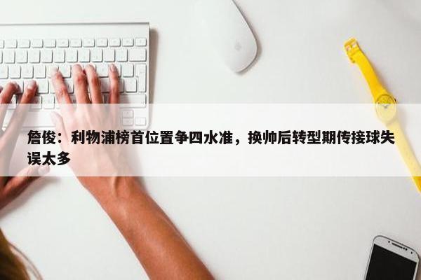 詹俊：利物浦榜首位置争四水准，换帅后转型期传接球失误太多