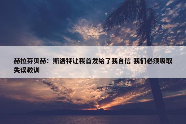 赫拉芬贝赫：斯洛特让我首发给了我自信 我们必须吸取失误教训