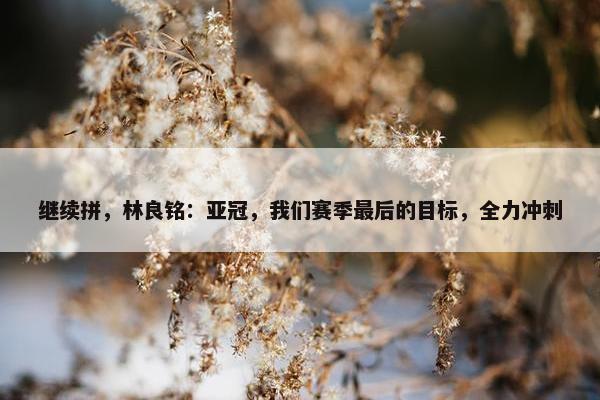 继续拼，林良铭：亚冠，我们赛季最后的目标，全力冲刺