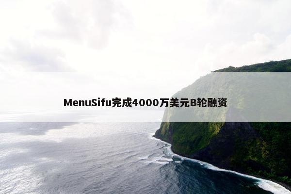 MenuSifu完成4000万美元B轮融资