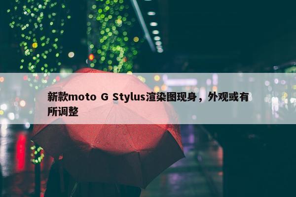 新款moto G Stylus渲染图现身，外观或有所调整