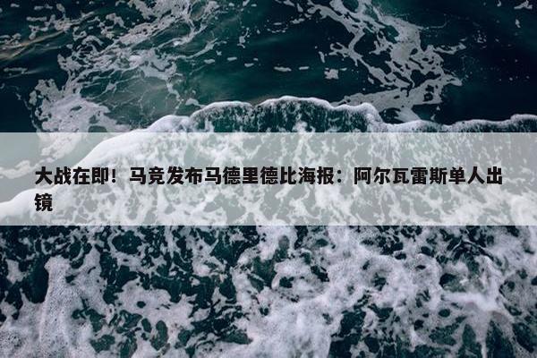 大战在即！马竞发布马德里德比海报：阿尔瓦雷斯单人出镜