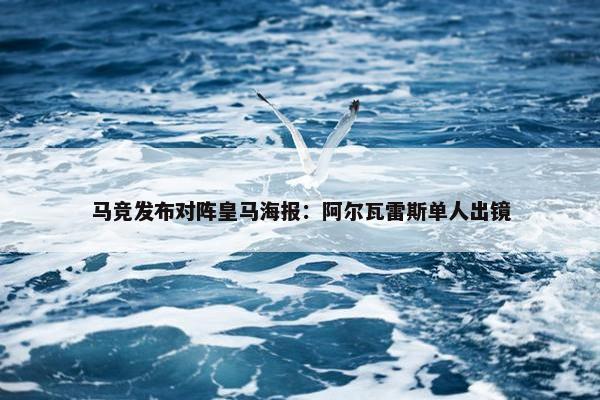 马竞发布对阵皇马海报：阿尔瓦雷斯单人出镜