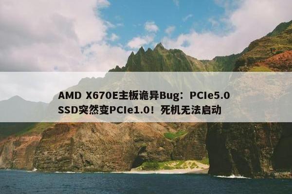 AMD X670E主板诡异Bug：PCIe5.0 SSD突然变PCIe1.0！死机无法启动