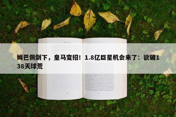 姆巴佩倒下，皇马变招！1.8亿巨星机会来了：欲破138天球荒