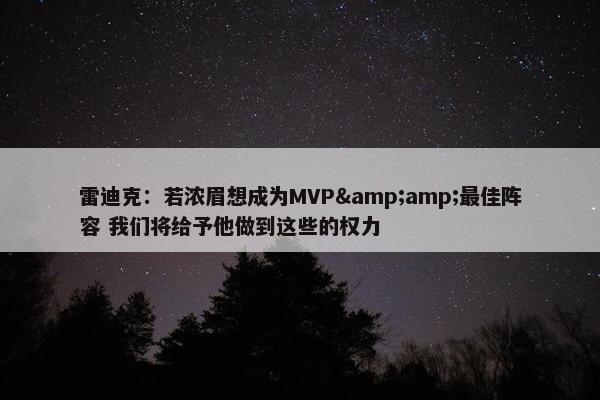 雷迪克：若浓眉想成为MVP&amp;最佳阵容 我们将给予他做到这些的权力