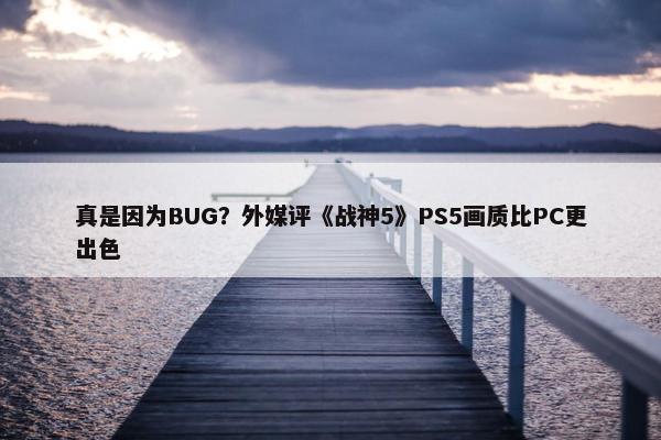 真是因为BUG？外媒评《战神5》PS5画质比PC更出色