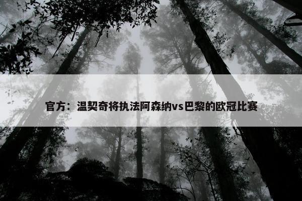 官方：温契奇将执法阿森纳vs巴黎的欧冠比赛