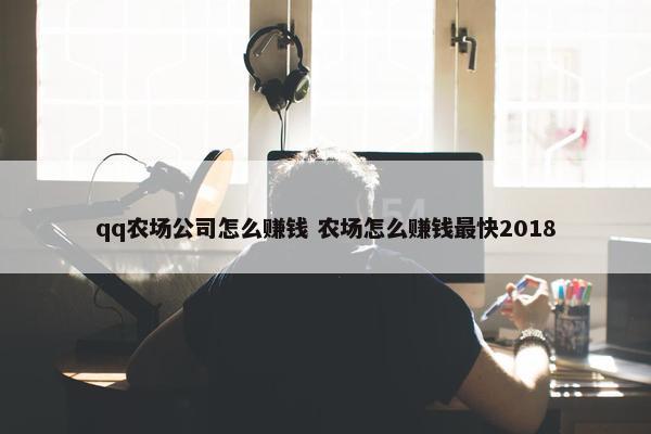 qq农场公司怎么赚钱 农场怎么赚钱最快2018