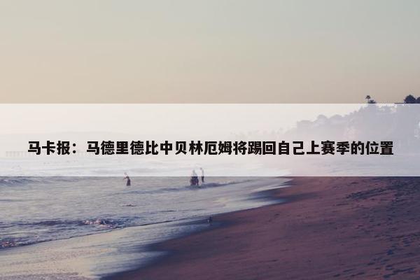 马卡报：马德里德比中贝林厄姆将踢回自己上赛季的位置