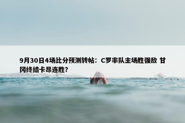 9月30日4场比分预测转帖：C罗率队主场胜强敌 甘冈终结卡昂连胜？