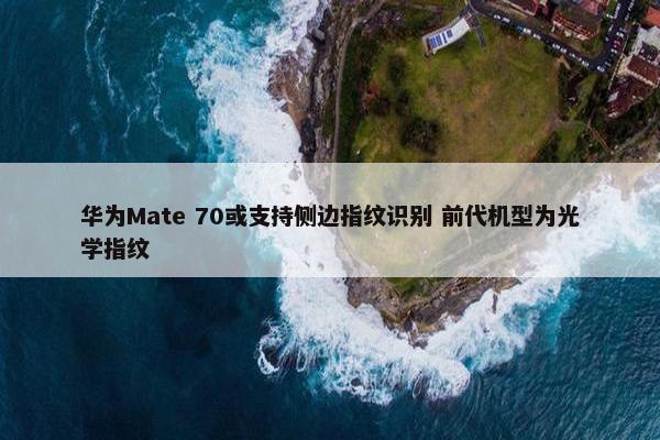 华为Mate 70或支持侧边指纹识别 前代机型为光学指纹