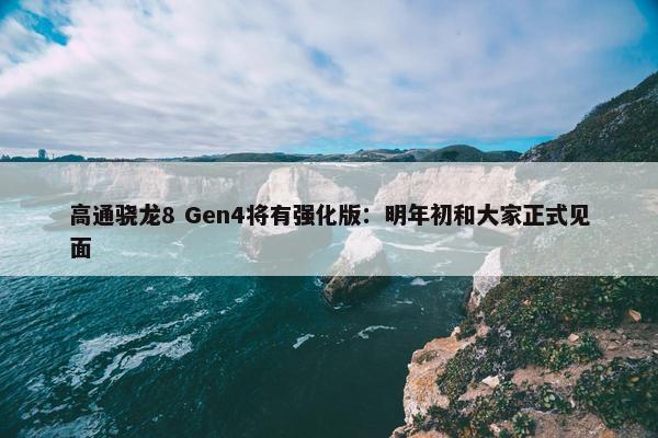 高通骁龙8 Gen4将有强化版：明年初和大家正式见面