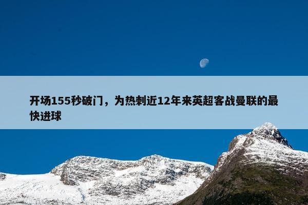 开场155秒破门，为热刺近12年来英超客战曼联的最快进球