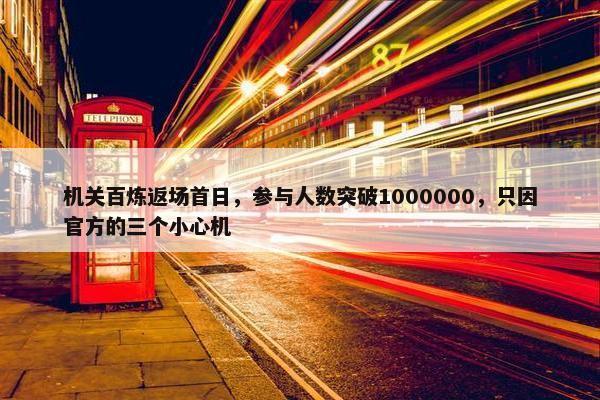 机关百炼返场首日，参与人数突破1000000，只因官方的三个小心机