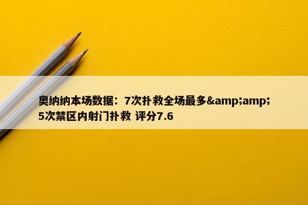 奥纳纳本场数据：7次扑救全场最多&amp;5次禁区内射门扑救 评分7.6