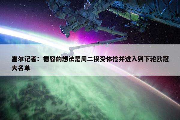 塞尔记者：德容的想法是周二接受体检并进入到下轮欧冠大名单