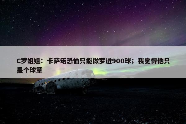 C罗姐姐：卡萨诺恐怕只能做梦进900球；我觉得他只是个球童