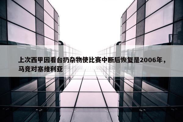 上次西甲因看台扔杂物使比赛中断后恢复是2006年，马竞对塞维利亚