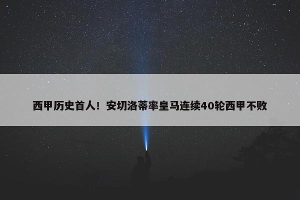 西甲历史首人！安切洛蒂率皇马连续40轮西甲不败