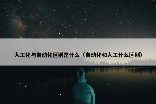 人工化与自动化区别是什么（自动化和人工什么区别）