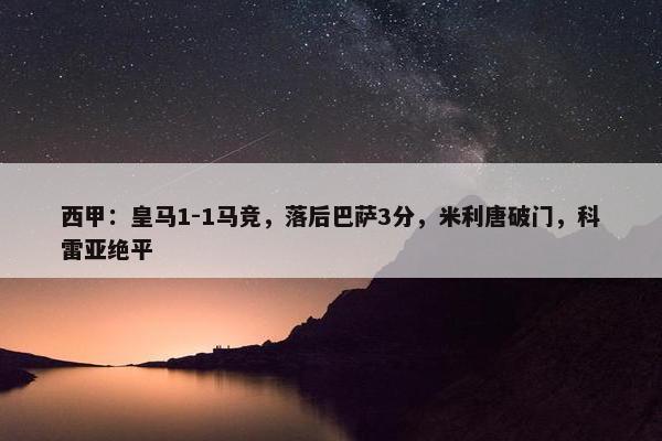 西甲：皇马1-1马竞，落后巴萨3分，米利唐破门，科雷亚绝平