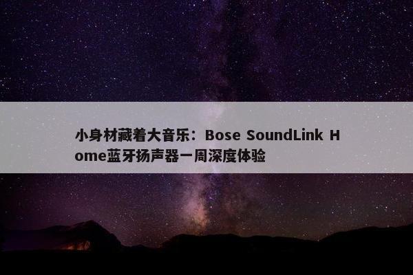 小身材藏着大音乐：Bose SoundLink Home蓝牙扬声器一周深度体验