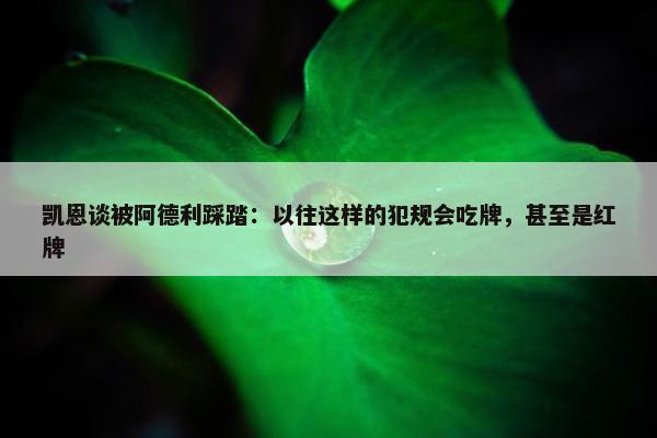 凯恩谈被阿德利踩踏：以往这样的犯规会吃牌，甚至是红牌