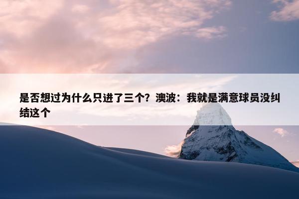 是否想过为什么只进了三个？澳波：我就是满意球员没纠结这个