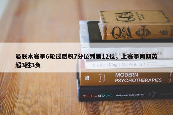 曼联本赛季6轮过后积7分位列第12位，上赛季同期英超3胜3负