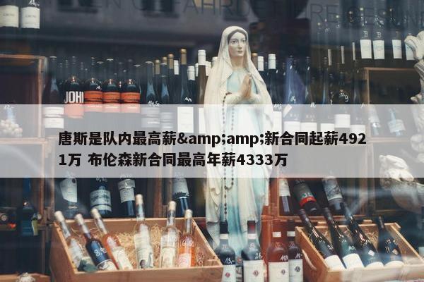 唐斯是队内最高薪&amp;新合同起薪4921万 布伦森新合同最高年薪4333万