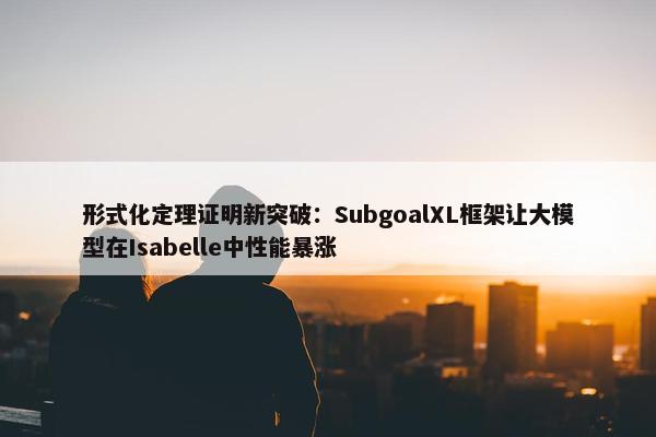 形式化定理证明新突破：SubgoalXL框架让大模型在Isabelle中性能暴涨