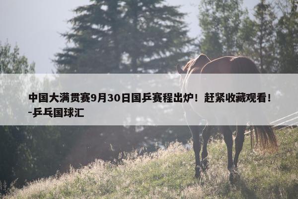 中国大满贯赛9月30日国乒赛程出炉！赶紧收藏观看！-乒乓国球汇