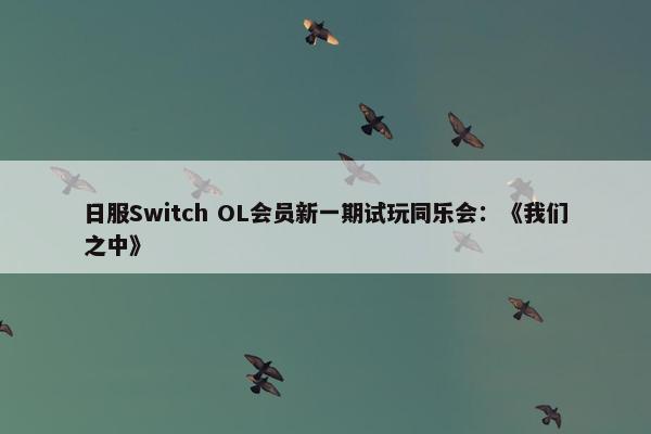 日服Switch OL会员新一期试玩同乐会：《我们之中》