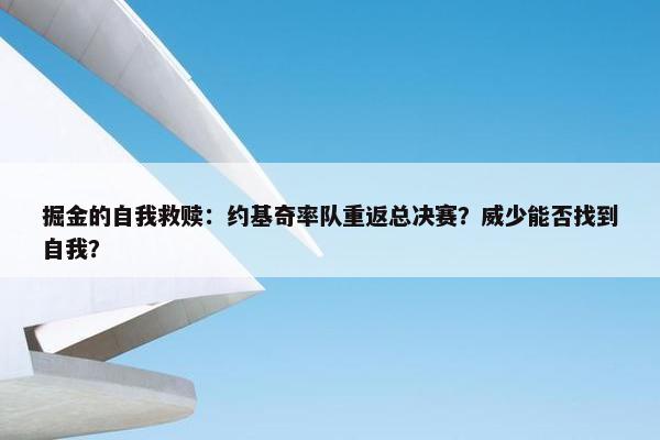 掘金的自我救赎：约基奇率队重返总决赛？威少能否找到自我？