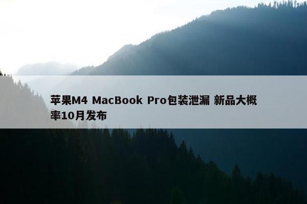 苹果M4 MacBook Pro包装泄漏 新品大概率10月发布