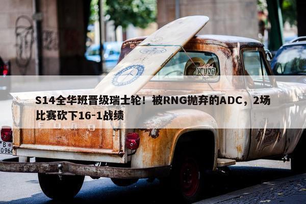 S14全华班晋级瑞士轮！被RNG抛弃的ADC，2场比赛砍下16-1战绩