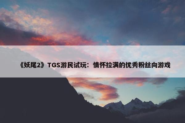 《妖尾2》TGS游民试玩：情怀拉满的优秀粉丝向游戏