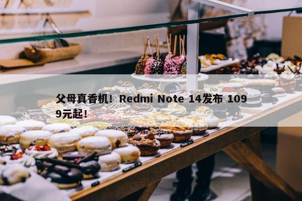 父母真香机！Redmi Note 14发布 1099元起！