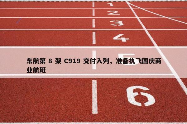 东航第 8 架 C919 交付入列，准备执飞国庆商业航班