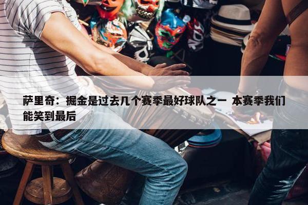 萨里奇：掘金是过去几个赛季最好球队之一 本赛季我们能笑到最后