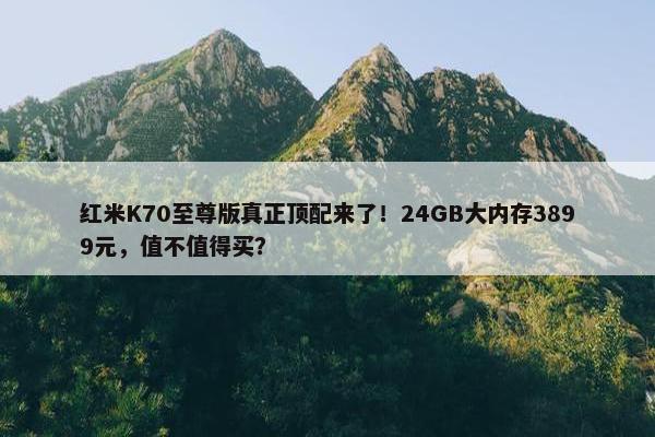 红米K70至尊版真正顶配来了！24GB大内存3899元，值不值得买？