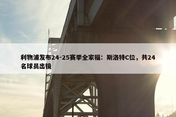 利物浦发布24-25赛季全家福：斯洛特C位，共24名球员出镜