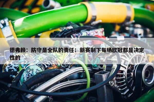 德弗赖：防守是全队的责任；新赛制下每场欧冠都是决定性的