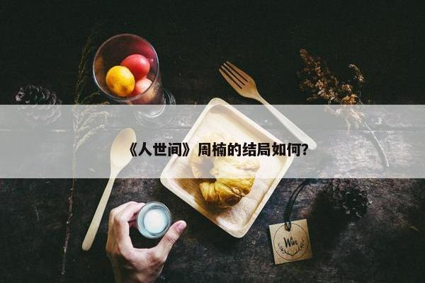 《人世间》周楠的结局如何？