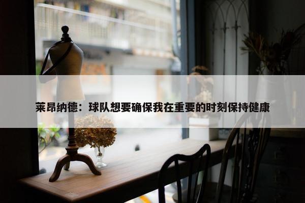 莱昂纳德：球队想要确保我在重要的时刻保持健康